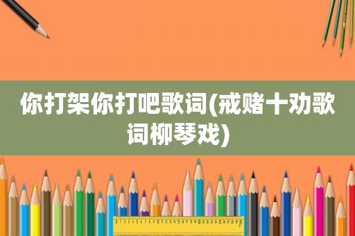 你打架你打吧歌词(戒赌十劝歌词柳琴戏)