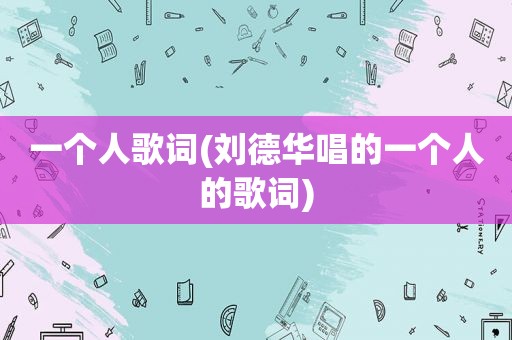 一个人歌词(刘德华唱的一个人的歌词)
