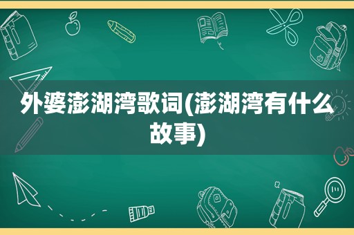 外婆澎湖湾歌词(澎湖湾有什么故事)