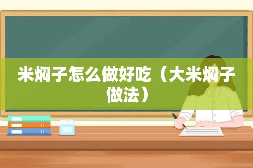 米焖子怎么做好吃（大米焖子做法）