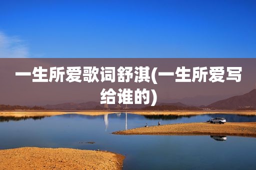 一生所爱歌词舒淇(一生所爱写给谁的)