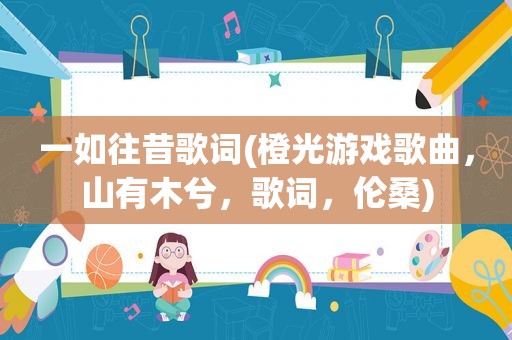 一如往昔歌词(橙光游戏歌曲，山有木兮，歌词，伦桑)