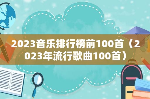 2023音乐排行榜前100首（2023年流行歌曲100首）