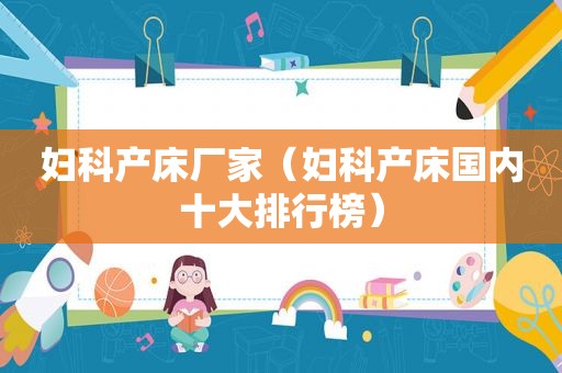 妇科产床厂家（妇科产床国内十大排行榜）