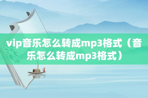 vip音乐怎么转成mp3格式(音乐怎么转成mp3格式)