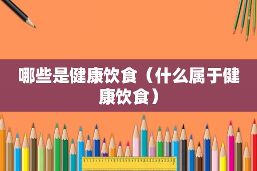 哪些是健康饮食（什么属于健康饮食）