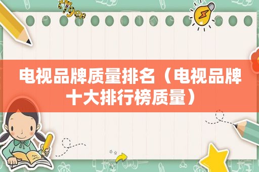 电视品牌质量排名（电视品牌十大排行榜质量）