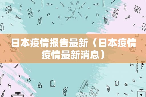 日本疫情报告最新（日本疫情疫情最新消息）
