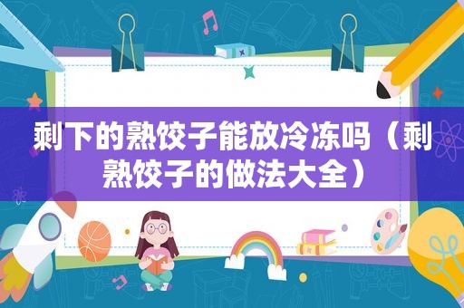 剩下的熟饺子能放冷冻吗（剩熟饺子的做法大全）