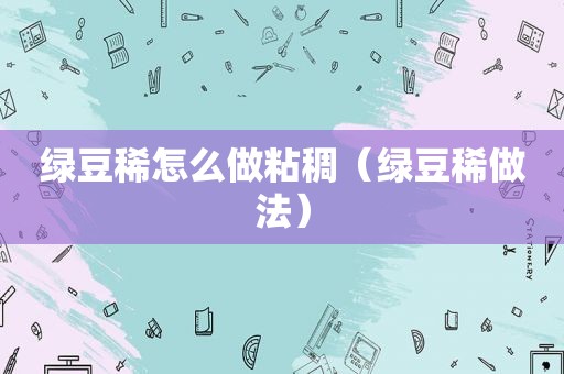 绿豆稀怎么做粘稠（绿豆稀做法）