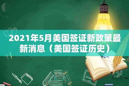 2021年5月美国签证新政策最新消息(美国签证历史) 2021年5月美国签证新政策最新消息(美国签证历史)