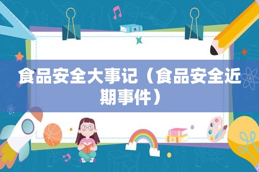 食品安全大事记（食品安全近期事件）