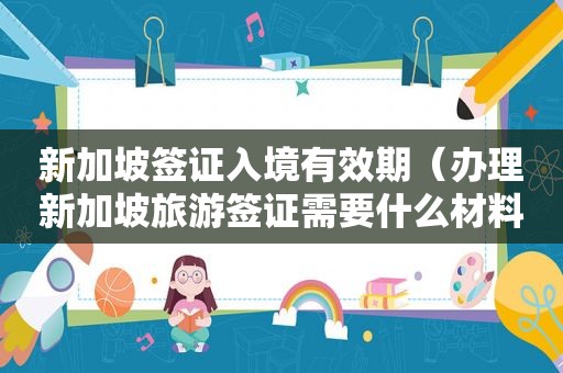 新加坡签证入境有效期（办理新加坡旅游签证需要什么材料）