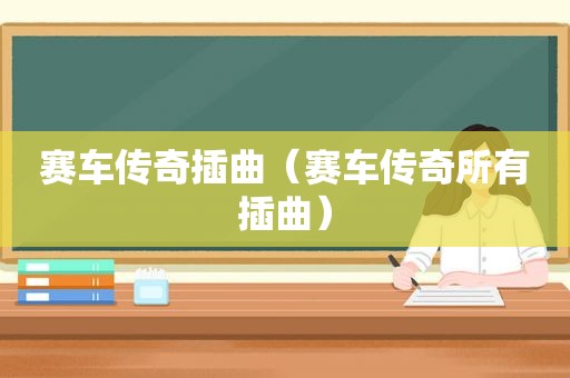 赛车传奇插曲（赛车传奇所有插曲）