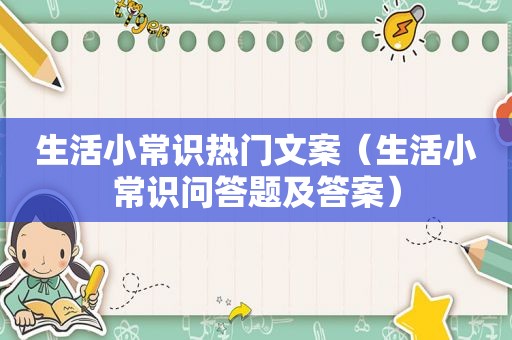 生活小常识热门文案（生活小常识问答题及答案）
