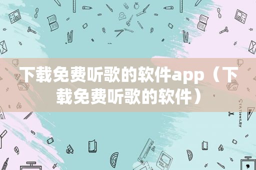 下载免费听歌的软件app（下载免费听歌的软件）
