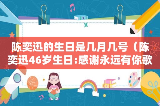 陈奕迅的生日是几月几号（陈奕迅46岁生日:感谢永远有你歌,把我心境道破!）