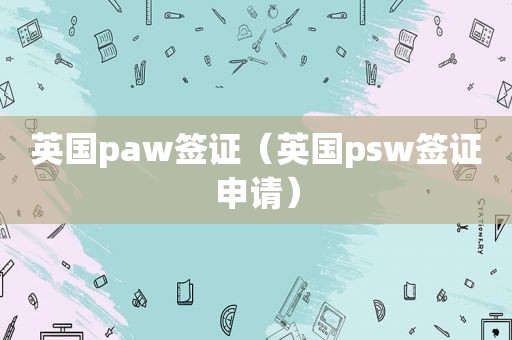 英国paw签证（英国psw签证申请）