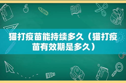 猫打疫苗能持续多久（猫打疫苗有效期是多久）