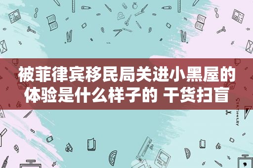 被菲律宾移民局关进小黑屋的体验是什么样子的 干货扫盲 被菲律宾移民局关进小黑屋的体验是什么样子的 干货扫盲