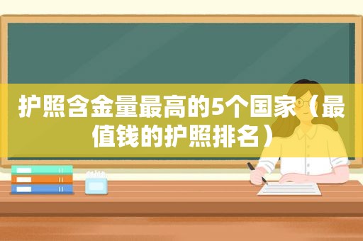 护照含金量最高的5个国家（最值钱的护照排名）