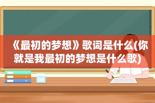《最初的梦想》歌词是什么(你就是我最初的梦想是什么歌)