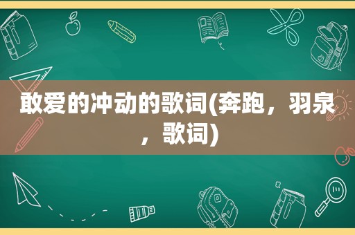 敢爱的冲动的歌词(奔跑，羽泉，歌词)
