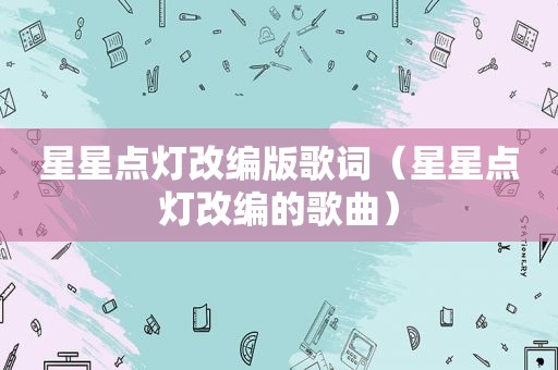 星星点灯改编版歌词（星星点灯改编的歌曲）