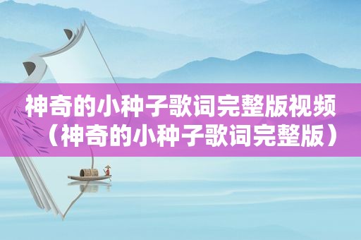 神奇的小种子歌词完整版视频（神奇的小种子歌词完整版）