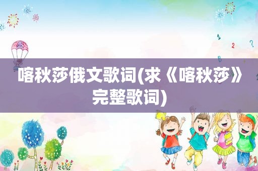 喀秋莎俄文歌词(求《喀秋莎》完整歌词)