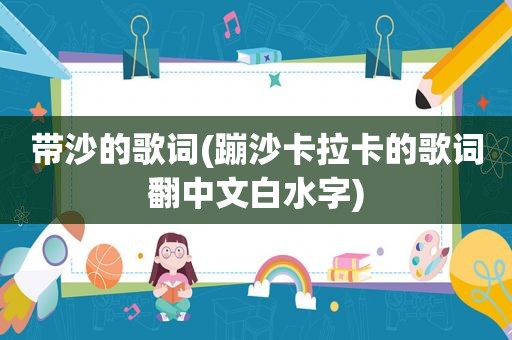带沙的歌词(蹦沙卡拉卡的歌词翻中文白水字)