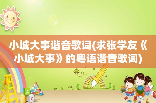 小城大事谐音歌词(求张学友《小城大事》的粤语谐音歌词)
