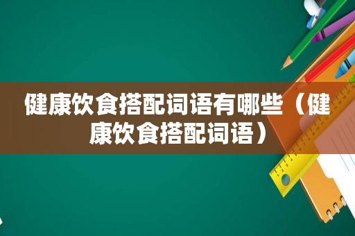 健康饮食搭配词语有哪些（健康饮食搭配词语）