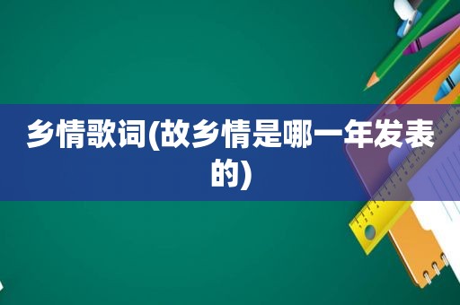 乡情歌词(故乡情是哪一年发表的)