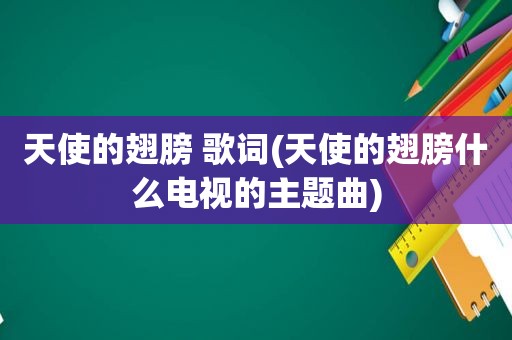 天使的翅膀 歌词(天使的翅膀什么电视的主题曲)