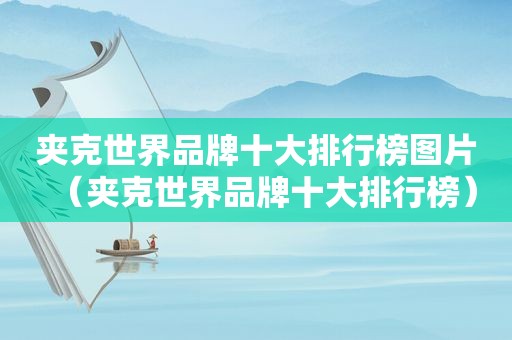 夹克世界品牌十大排行榜图片（夹克世界品牌十大排行榜）