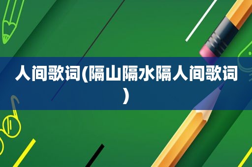 人间歌词(隔山隔水隔人间歌词)