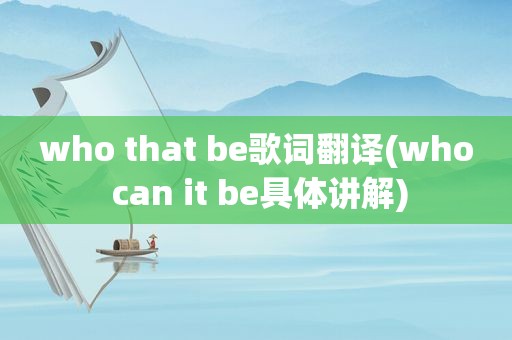 who that be歌词翻译(who can it be具体讲解)