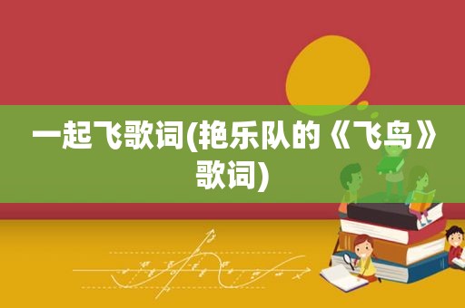 一起飞歌词(艳乐队的《飞鸟》歌词)
