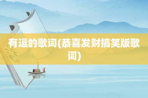 有逗的歌词(恭喜发财搞笑版歌词)