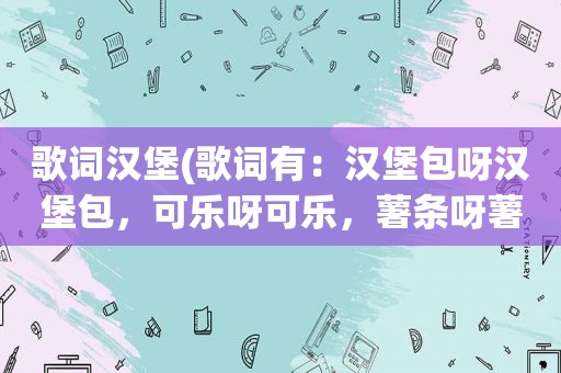 歌词汉堡(歌词有：汉堡包呀汉堡包，可乐呀可乐，薯条呀薯条)