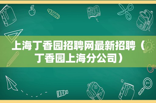 上海丁香园招聘网最新招聘（丁香园上海分公司）