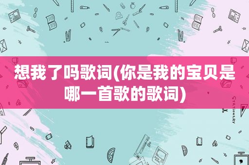 想我了吗歌词(你是我的宝贝是哪一首歌的歌词)