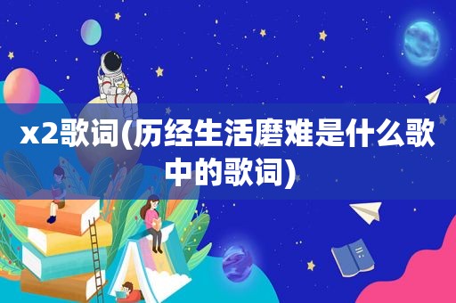 x2歌词(历经生活磨难是什么歌中的歌词)