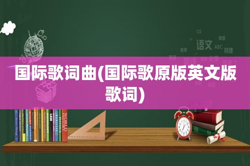 国际歌词曲(国际歌原版英文版歌词)