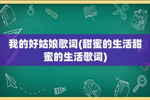 我的好姑娘歌词(甜蜜的生活甜蜜的生活歌词)