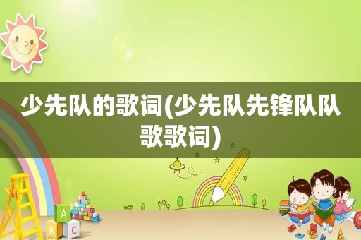 少先队的歌词(少先队先锋队队歌歌词)