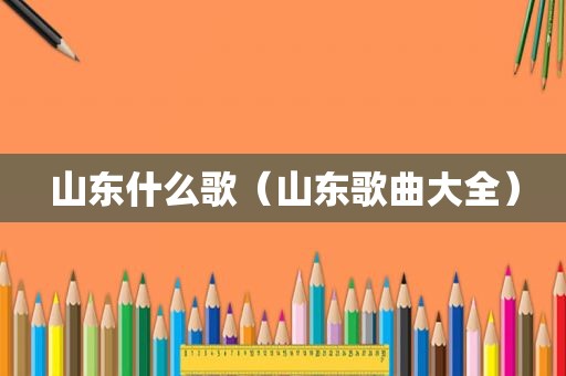 山东什么歌（山东歌曲大全）