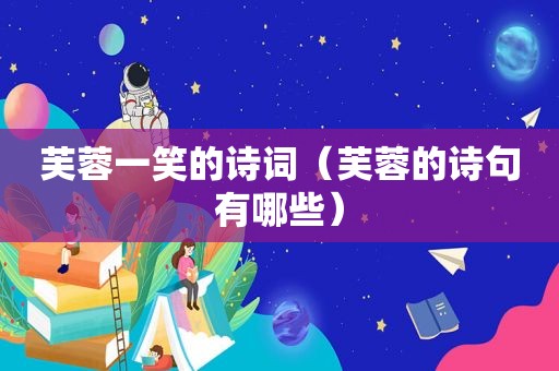 芙蓉一笑的诗词（芙蓉的诗句有哪些）