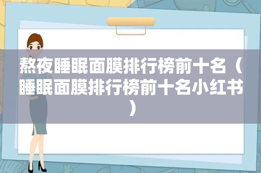 熬夜睡眠面膜排行榜前十名（睡眠面膜排行榜前十名小红书）